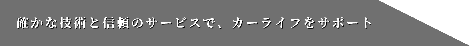 確かな技術と信頼のサービスで、カーライフをサポート